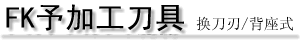 FK予加工刀具